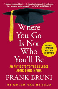 Title: Where You Go Is Not Who You'll Be: An Antidote to the College Admissions Mania, Author: Frank Bruni