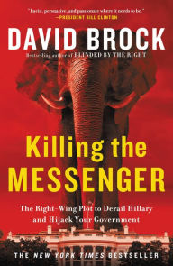 Title: Killing the Messenger: The Right-Wing Plot to Derail Hillary and Hijack Your Government, Author: David Brock
