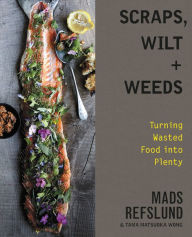 Title: Scraps, Wilt & Weeds: Turning Wasted Food into Plenty, Author: Mads Refslund