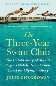 Title: The Three-Year Swim Club: The Untold Story of Maui's Sugar Ditch Kids and Their Quest for Olympic Glory, Author: Julie Checkoway