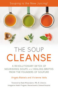 Title: THE SOUP CLEANSE: A Revolutionary Detox of Nourishing Soups and Healing Broths from the Founders of Soupure, Author: Angela Blatteis