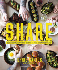 Title: Share: Delicious and Surprising Recipes to Pass Around Your Table, Author: Chris Santos