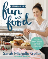 Title: Stirring Up Fun with Food: Over 115 Simple, Delicious Ways to Be Creative in the Kitchen, Author: Sarah Michelle Gellar