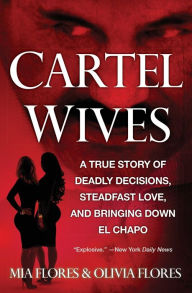Title: Cartel Wives: A True Story of Deadly Decisions, Steadfast Love, and Bringing Down El Chapo, Author: Mia Flores