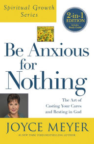 Title: Be Anxious for Nothing: The Art of Casting Your Cares and Resting in God, Author: Joyce Meyer