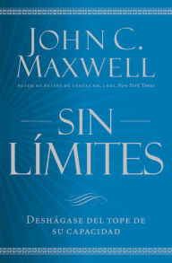 Title: Sin límites: Deshágase del tope de su capacidad, Author: John C. Maxwell