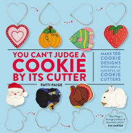 Title: You Can't Judge a Cookie by Its Cutter: Make 100 Cookie Designs with Only a Handful of Cookie Cutters, Author: Patti Paige