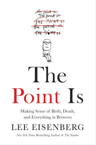 Title: The Point Is: Making Sense of Birth, Death, and Everything in Between, Author: Lee Eisenberg
