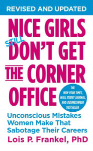 Title: Nice Girls Don't Get the Corner Office: Unconscious Mistakes Women Make That Sabotage Their Careers, Author: Lois P. Frankel PhD