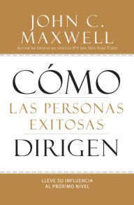 Title: Cómo las Personas Exitosas Dirigen: Lleve su Influencia al Próximo Nivel, Author: John C. Maxwell