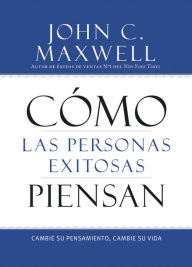 Title: Cómo las Personas Exitosas Piensan: Cambie su Pensamiento, Cambie su Vida, Author: John C. Maxwell