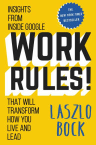 Title: Work Rules!: Insights from Inside Google That Will Transform How You Live and Lead, Author: Laszlo Bock