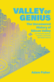 Title: Valley of Genius: The Uncensored History of Silicon Valley (As Told by the Hackers, Founders, and Freaks Who Made It Boom), Author: Adam Fisher