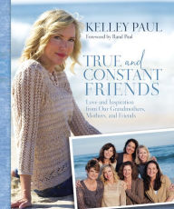Title: True and Constant Friends: Love and Inspiration from Our Grandmothers, Mothers, and Friends, Author: Kelley Paul