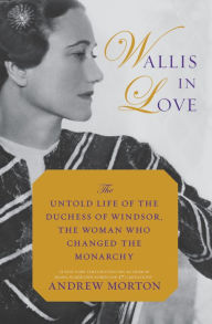 Title: Wallis in Love: The Untold Life of the Duchess of Windsor, the Woman Who Changed the Monarchy, Author: Andrew Morton