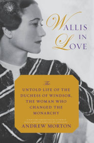 Title: Wallis in Love: The Untold Life of the Duchess of Windsor, the Woman Who Changed the Monarchy, Author: Andrew Morton