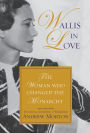 Wallis in Love: The Untold Life of the Duchess of Windsor, the Woman Who Changed the Monarchy