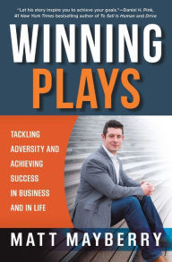 Title: Winning Plays: Tackling Adversity and Achieving Success in Business and in Life, Author: Matt Mayberry