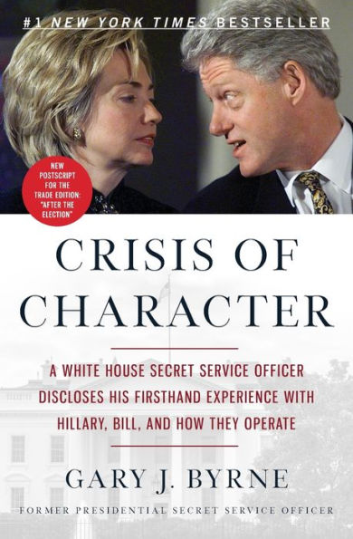 Crisis of Character: A White House Secret Service Officer Discloses His Firsthand Experience with Hillary, Bill, and How They Operate