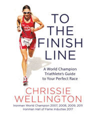 Title: To the Finish Line: A World Champion Triathlete's Guide to Your Perfect Race, Author: Chrissie Wellington