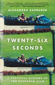 Title: Twenty-Six Seconds: A Personal History of the Zapruder Film, Author: Alexandra Zapruder