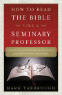 How to Read the Bible Like a Seminary Professor: A Practical and Entertaining Exploration of the World's Most Famous Book