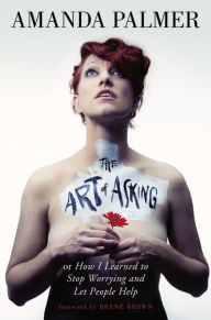 Title: The Art of Asking: How I Learned to Stop Worrying and Let People Help, Author: Amanda Palmer