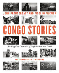 Title: Congo Stories: Battling Five Centuries of Exploitation and Greed, Author: John Prendergast