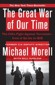 Title: The Great War of Our Time: The CIA's Fight Against Terrorism--From al Qa'ida to ISIS, Author: Michael Morell