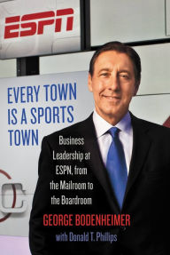 Title: Every Town Is a Sports Town: Business Leadership at ESPN, from the Mailroom to the Boardroom, Author: George Bodenheimer