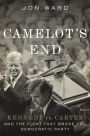 Camelot's End: Kennedy vs. Carter and the Fight that Broke the Democratic Party