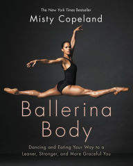 Title: Ballerina Body: Dancing and Eating Your Way to a Leaner, Stronger, and More Graceful You, Author: Misty Copeland
