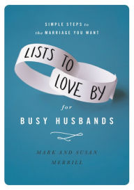 Title: Lists to Love By for Busy Husbands: Simple Steps to the Marriage You Want, Author: Mark Merrill