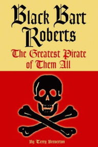 Title: Black Bart Roberts: The Greatest Pirate of Them All, Author: Terry Breverton