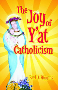 Title: The Joy of Y'at Catholicism, Author: Earl J. Higgins