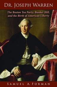 Title: Dr. Joseph Warren: The Boston Tea Party, Bunker Hill, and the Birth of American Liberty, Author: Samuel A. Forman