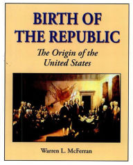 Title: Birth of the Republic: The Origin of the United States, Author: Warren L. McFerran