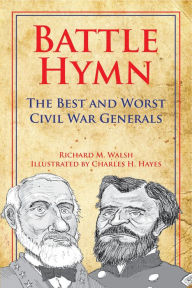 Title: Battle Hymn: The Best and Worst Civil War Generals, Author: Richard M. Walsh