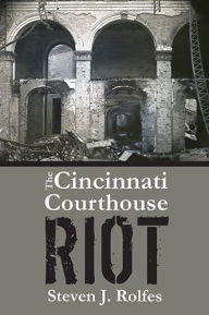 Title: The Cincinnati Courthouse Riot, Author: Steven Rolfes