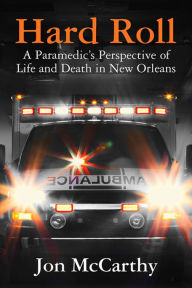 Title: Hard Roll: A Paramedic's Perspective of Life and Death in New Orleans, Author: Jon McCarthy