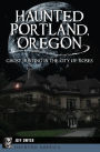 Haunted Portland, Oregon: Ghost Hunting in the City of Roses