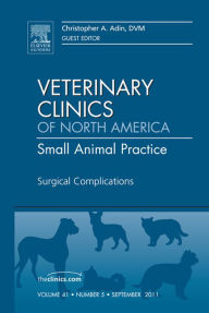 Title: Surgical Complications, An Issue of Veterinary Clinics: Small Animal Practice, Author: Christopher A. Adin DVM