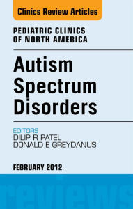 Title: Autism Spectrum Disorders: Practical Overview For Pediatricians, An Issue of Pediatric Clinics, Author: Dilip R Patel MD