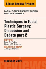 Title: Techniques in Facial Plastic Surgery: Discussion and Debate, Part II, An Issue of Facial Plastic Surgery Clinics, Author: Fred G. Fedok MD