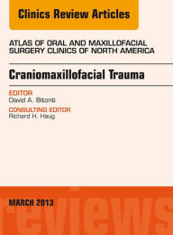 Title: Craniomaxillofacial Trauma, An Issue of Atlas of the Oral and Maxillofacial Surgery Clinics, Author: David A Bitonti DMD