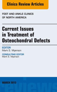 Title: Current Issues in Treatment of Osteochondral Defects, An Issue of Foot and Ankle Clinics, Author: Mark S. Myerson MD