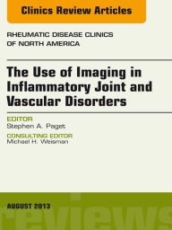 Title: The Use of Imaging in Inflammatory Joint and Vascular Disorders, An Issue of Rheumatic Disease Clinics, Author: Stephen A. Paget MD