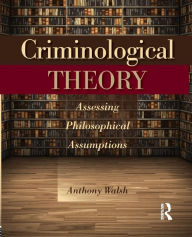 Title: Criminological Theory: Assessing Philosophical Assumptions / Edition 1, Author: Anthony Walsh