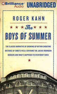 The Boys of Summer: The Classic Narrative of Growing Up Within Shouting Distance of Ebbets Field, Covering the Jackie Robinson Dodgers, an
