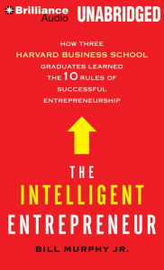 The Intelligent Entrepreneur: How Three Harvard Business School Graduates Learned the 10 Rules of Successful Entrepreneurship